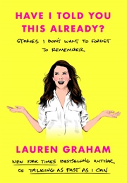 Have I Told You This Already?: Stories I Don&#39;t Want to Forget to Remember (Lauren Graham)