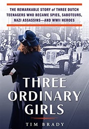 Three Ordinary Girls: The Remarkable Story of Three Dutch Teenagers Who Became Spies, Saboteurs (Tim Brady)