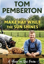 Make Hay While the Sun Shines: A Year on the Farm (Tom Pemberton)