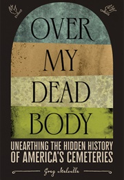 Over My Dead Body: Unearthing the Hidden History of America&#39;s Cemeteries (Greg Melville)