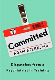 Committed: Dispatches From a Psychiatrist in Training (Adam Stern)