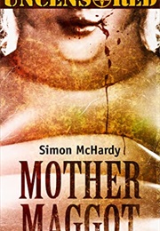 Mother Maggot Uncensored (Simon Mchardy)