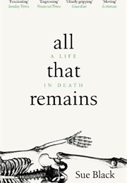 All That Remains: A Life in Death (Sue Black)