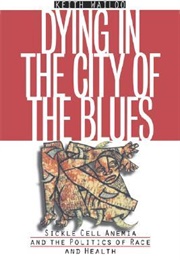 Dying in the City of the Blues: Sickle Cell Anemia and the Politics of Race and Health (Keith Wailoo)