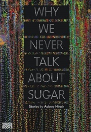Why We Never Talk About Sugar (Aubrey Hirsch)