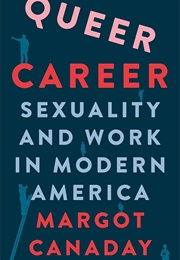 Queer Career: Sexuality and Work in Modern America (Margot Canaday)