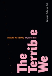 The Terrible We: Thinking With Trans Maladjustment (Cameron Awkward-Rich)