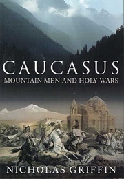 Caucasus: Mountain Men and Holy Wars (Nicholas Griffin)