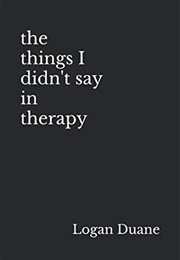 The Things I Didn&#39;t Say in Therapy (Logan Duane)