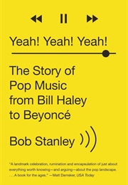 Yeah! Yeah! Yeah! the Story of Pop Music From Bill Haley to Beyoncé (Bob Stanley)