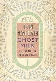 Ghost Milk: Calling Time on the Grand Project (Iain Sinclair)