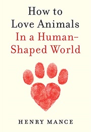 How to Love Animals in a Human-Shaped World (Henry Mance)