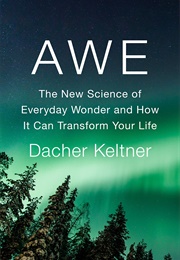 Awe: The New Science of Everyday Wonder and How It Can Transform Your Life (Dacher Keltner)