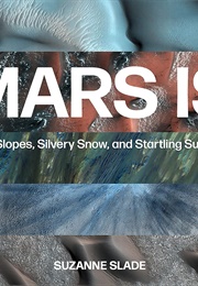 Mars Is: Stark Slopes, Silvery Snow, and Startling Surprises (Suzzane Slade)