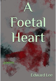 A Foetal Heart: Poems (Edward Lee)