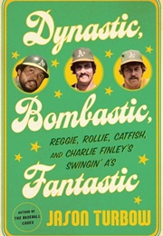 Dynastic, Bombastic, Fantastic: Reggie, Rollie, Catfish, and Charlie Finley&#39;s Swingin&#39; A&#39;s (Jason Turbow)