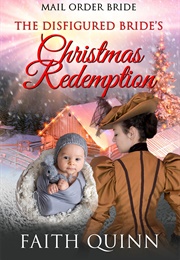 The Disfigured Bride&#39;s Christmas Redemption (Faith Quinn)
