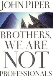 Brothers, We Are Not Professionals: A Plea to Pastors for Radical Ministry (John Piper)