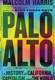 Palo Alto: A History of California, Capitalism, and the World (Malcolm Harris)