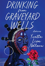 Drinking From Graveyard Wells (Yvette Lisa Ndlovu)