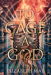 These Monstrous Gods Book 1: To Cage a God (Elizabeth May)
