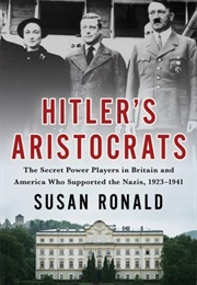 Hitler&#39;s Aristocrats: The Secret Power Players in Britain and America Who Supported the Nazis, 1923– (Susan Ronald)