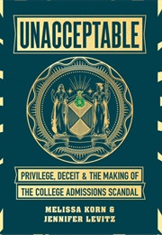 Unacceptable: Privilege, Deceit &amp; the Making of the College Admissions Scandal (Melissa Korn &amp; Jennifer Levitz)