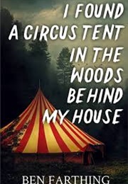 I Found a Circus Tent in the Woods Behind My House (Ben Farthing)