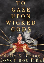 To Gaze Upon Wicked Gods (Molly X. Chang)