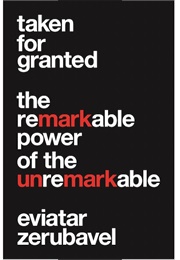 Taken for Granted: The Remarkable Power of the Unremarkable (Eviatar Zerubavel)