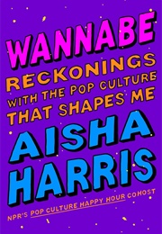 Wannabe: Reckonings With the Pop Culture That Shapes Me (Aisha Harris)