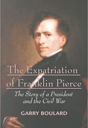 The Expatriation of Franklin Pierce: A President and the Civil War (Garry Boulard)