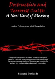 Destructive and Terrorist Cults: A New Kind of Slavery: Leaders, Followers, and Mind Manipulation (Masoud Banisadr)