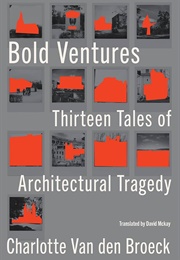 Bold Ventures: Thirteen Tales of Architectural Tragedy (Charlotte Van Den Broeck)