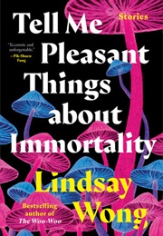 Tell Me Pleasant Things About Immortality (Lindsay Wong)