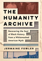 The Humanity Archive : Recovering the Soul of Black History From a Whitewashed American Myth (Jermaine Fowler)