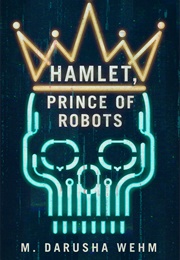 Hamlet, Prince of Robots (M. Darusha Wehm)