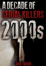 A Decade of Serial Killers 2000s (Jack Smith)