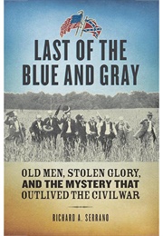 Last of the Blue and Gray: Old Men, Stolen Glory, and the Mystery That Outlived the Civil War (Richard A. Serrano)