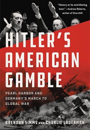 Hitler&#39;s American Gamble: Pearl Harbor and Germany&#39;s March to Global War (Brendan Simms and Charlie Laderman)