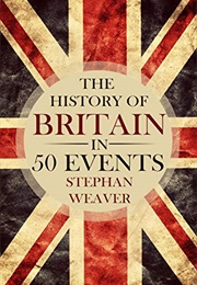The History of Britain in 50 Events (Stephan Weaver)