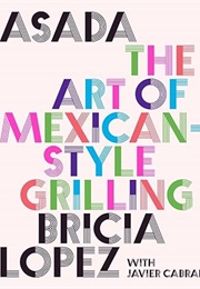 Asada: The Art of Mexican Style Grilling (Bricia Lopez With Javier Canal)