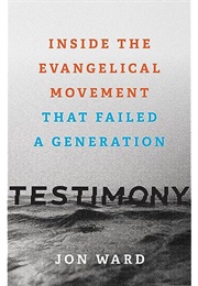 Testimony: Inside the Evangelical Movement That Failed a Generation (Jon Ward)