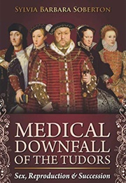 Medical Downfall of the Tudors (Sylvia Barber Soberton)