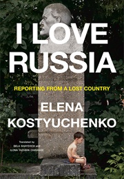 I Love Russia: Reporting From a Lost Country (Elena Kostyuchenko)