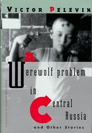A Werewolf Problem in Central Russia and Other Stories (Victor Pelevin)