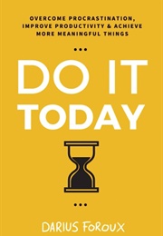 Do It Today: Overcome Procrastination, Improve Productivity, and Achieve More Meaningful Things (Darius Foroux)