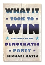 What It Took to Win: A History of the Democratic Party (Michael Kazin)