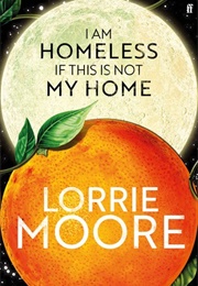 I Am Homeless If This Is Not My Home (Lorrie Moore)