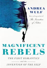 Magnificent Rebels: The First Romantics and the Invention of the Self (Andrea Wulf)